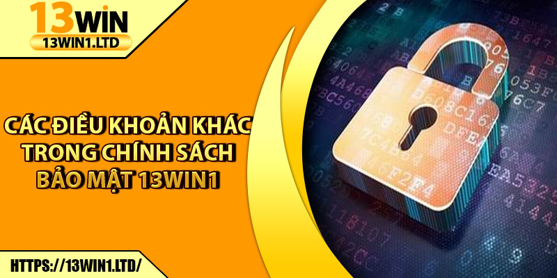 Chính Sách Bảo Mật 13win1 - Nền Tảng An Toàn Tuyệt Đối 3 Các điều khoản khác trong chính sách bảo mật 13win1