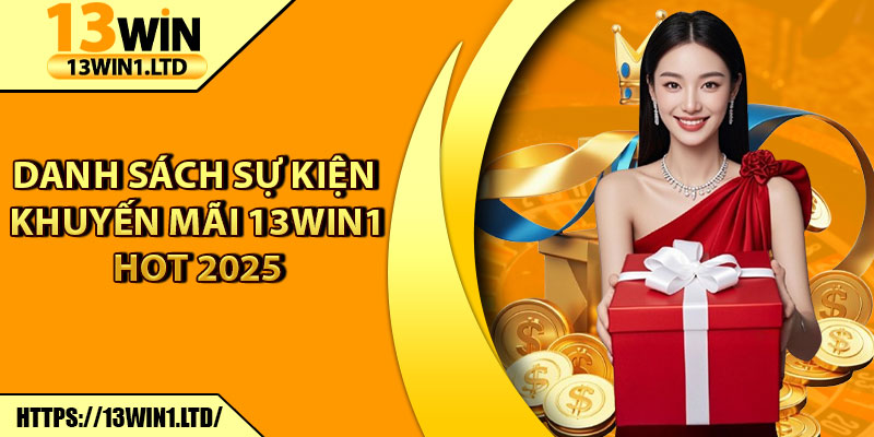 Khuyến Mãi 13win1 – Săn Ưu Đãi Cực Hấp Dẫn Mỗi Ngày 2 Danh sách sự kiện khuyến mãi 13win1 hot 2025
