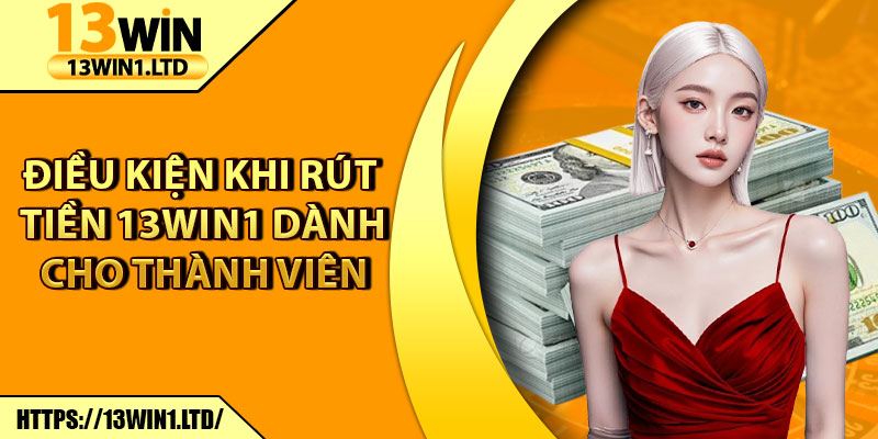 Rút Tiền 13win1 - Nhận Thưởng Về Tài Khoản Ngay Lập Tức 3 Điều kiện khi rút tiền 13win1 dành cho thành viên