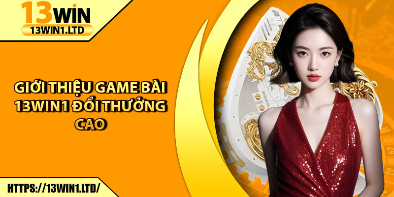 Game Bài 13win1 – Sảnh Chơi Cá Cược Giải Trí Bùng Nổ Hiện Nay 5 Giới thiệu game bài 13win1 đổi thưởng cao