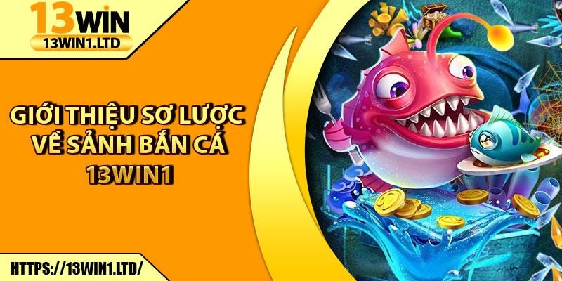 Bắn Cá 13win1 – Cuộc Săn Thưởng Đại Dương Siêu Hấp Dẫn 5 Giới thiệu sơ lược về sảnh Bắn Cá 13win1