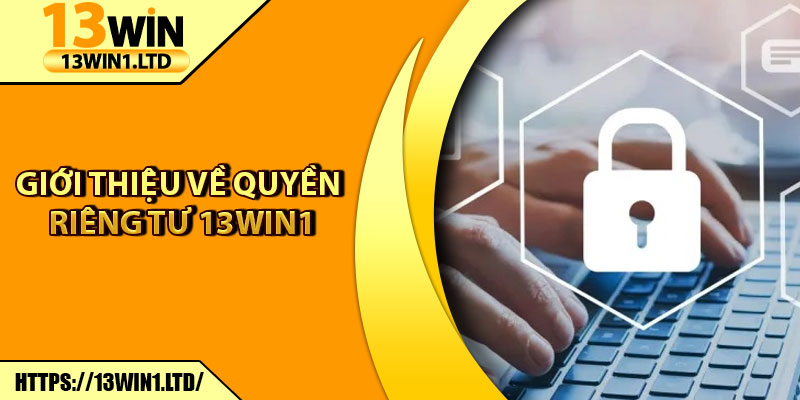 Quyền Riêng Tư 13win1 – Cam Kết Bảo Mật Cho Thành Viên 1 Giới thiệu về quyền riêng tư 13win1
