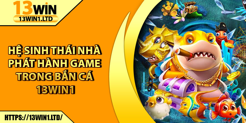 Bắn Cá 13win1 – Cuộc Săn Thưởng Đại Dương Siêu Hấp Dẫn 6 Hệ sinh thái nhà phát hành game trong Bắn Cá 13win1