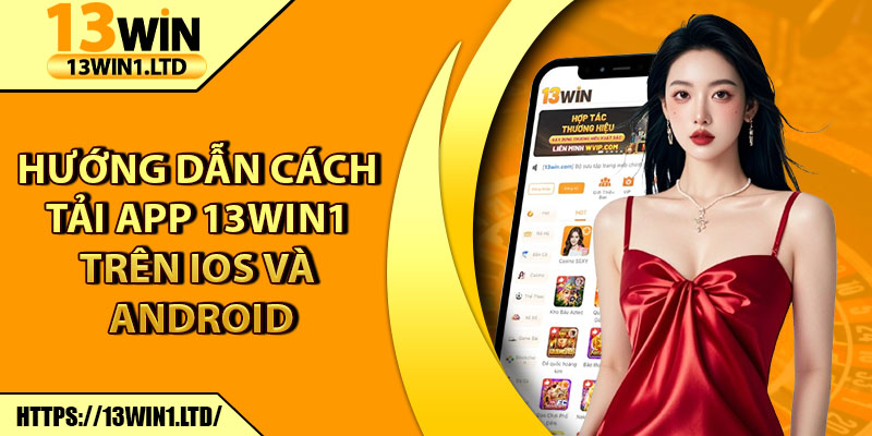 Tải App 13win1 – Ứng Dụng Giải Trí Siêu Hot Trên Điện Thoại 2 Hướng dẫn cách tải app 13win1 trên iOS và Android