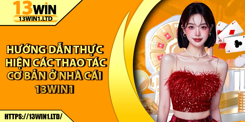 13Win1 ⭐️ Link Vào 13Win.com Mới Nhất Nhận 133k Trải Nghiệm 15 Hướng dẫn thực hiện các thao tác cơ bản ở nhà cái 13Win1