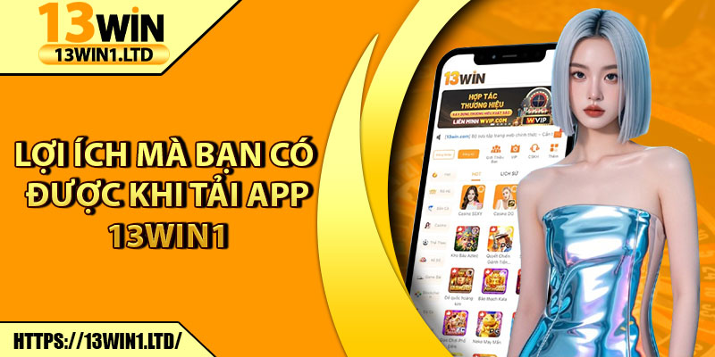 Tải App 13win1 – Ứng Dụng Giải Trí Siêu Hot Trên Điện Thoại 1 Lợi ích mà bạn có được khi tải app 13win1