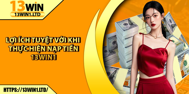 Nạp Tiền 13win1 – Hoàn Tất Giao Dịch Chỉ Trong 1 Phút 3 Lợi ích tuyệt vời khi thực hiện nạp tiền 13win1