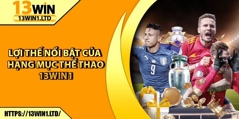 Thể Thao 13win1 – Cập Nhật Kèo Nhanh, Trúng Thưởng Cao 6 Lợi thế nổi bật của hạng mục thể thao 13win1