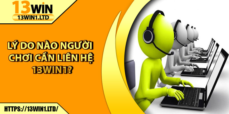 Liên Hệ 13win1 – Dịch Vụ Hỗ Trợ Người Chơi Nhanh Nhất 1 Lý do nào người chơi cần liên hệ 13win1?