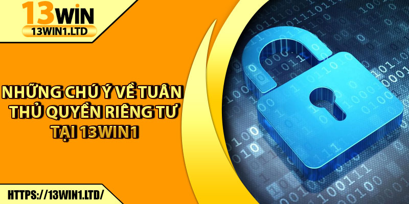 Quyền Riêng Tư 13win1 – Cam Kết Bảo Mật Cho Thành Viên 3 Những chú ý về tuân thủ quyền riêng tư tại 13win1