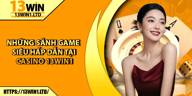 Casino 13win1 – Trải Nghiệm Sòng Bạc Trực Tuyến Đỉnh Cao 6 Những sảnh game siêu hấp dẫn tại casino 13win1