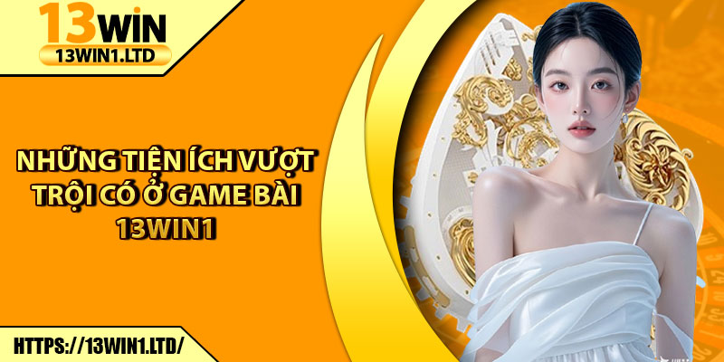 Game Bài 13win1 – Sảnh Chơi Cá Cược Giải Trí Bùng Nổ Hiện Nay 6 Những tiện ích vượt trội có ở game bài 13win1