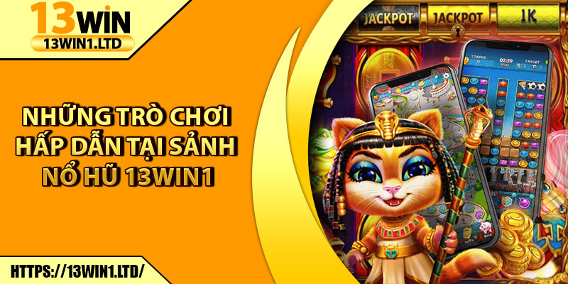 Nổ Hũ 13win1 – Thế Giới Slot Game Đỉnh Cao Cho Thành Viên 7 Những trò chơi hấp dẫn tại sảnh Nổ Hũ 13win1